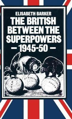 The British between the Superpowers, 1945–50 - Elisabeth Barker - cover