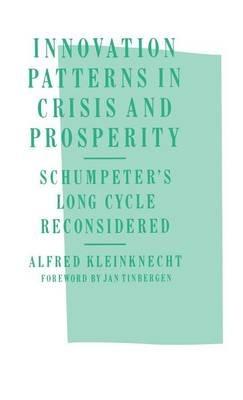Innovation Patterns in Crisis and Prosperity: Schumpeter’s Long Cycle Reconsidered - A. Kleinknecht - cover