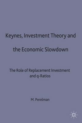 Keynes, Investment Theory and the Economic Slowdown: The Role of Replacement Investment and q-Ratios - Michael Perelman - cover