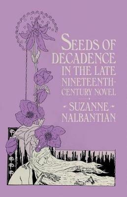 Seeds of Decadence in the Late Nineteenth-Century Novel: A Crisis in Values - Suzanne Nalbantian - cover