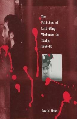 The Politics of Left-Wing Violence in Italy, 1969–85 - David Moss - cover