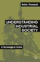 Understanding Industrial Society: A Sociological Guide - Robin Theobald - cover