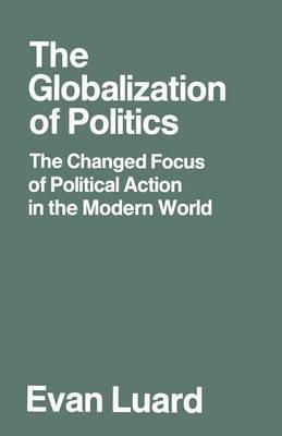 The Globalization of Politics: The Changed Focus of Political Action in the Modern World - Evan Luard - cover