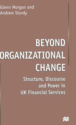 Beyond Organizational Change: Structure, Discourse and Power in UK Financial Services - G. Morgan,Andrew Sturdy - cover