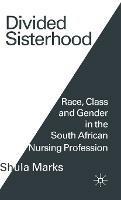 Divided Sisterhood: Race, Class and Gender in the South African Nursing Profession - Shula Marks - cover