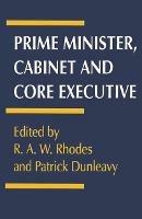 Prime Minister, Cabinet and Core Executive - Patrick Dunleavy,R.A.W Rhodes - cover