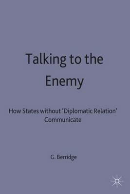 Talking to the Enemy: How States without 'Diplomatic Relations' Communicate - G. Berridge - cover