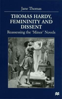 Thomas Hardy, Femininity and Dissent: Reassessing the 'Minor' Novels - J. Thomas - cover