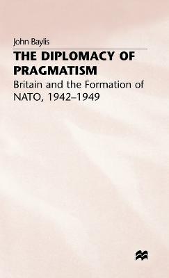 The Diplomacy of Pragmatism: Britain and the Formation of NATO, 1942–49 - J. Baylis - cover