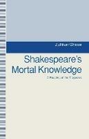 Shakespeare's Mortal Knowledge: A Reading Of The Tragedies - Zulfikar Ghose - cover