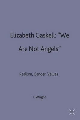 Elizabeth Gaskell: 'We Are Not Angels': Realism, Gender, Values - T. Wright - cover