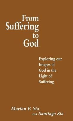 From Suffering to God: Exploring our Images of God in the Light of Suffering - Santiago Sia - cover