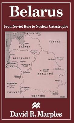 Belarus: From Soviet Rule to Nuclear Catastrophe - D. Marples - cover