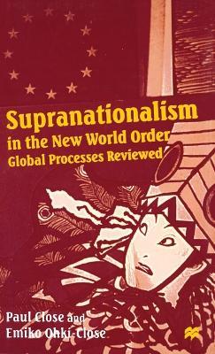 Supranationalism in the New World Order: Global Processes Reviewed - Paul Close,Emiko Ohki-Close - cover