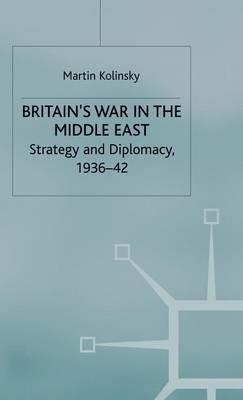 Britain’s War in the Middle East: Strategy and Diplomacy, 1936–42 - Martin Kolinsky - cover