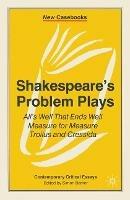 Shakespeare's Problem Plays: All's Well That Ends Well, Measure for Measure, Troilus and Cressida
