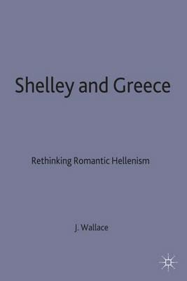 Shelley and Greece: Rethinking Romantic Hellenism - J. Wallace - cover