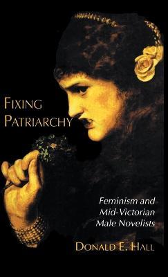 Fixing Patriarchy: Feminism and Mid-Victorian Male Novelists - D. Hall - cover