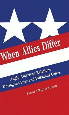 When Allies Differ: Anglo-American Relations during the Suez and Falklands Crises - Louise Richardson - cover