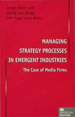 Managing Strategy Processes in Emergent Industries: The Case of Media Firms - Johan Roos,Georg von Krogh - cover
