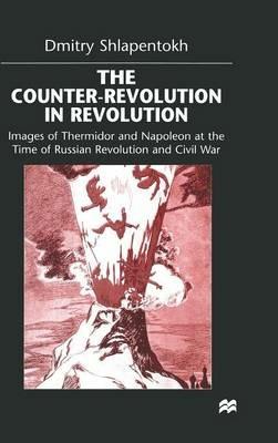 The Counter-Revolution in Revolution: Images of Thermidor and Napoleon at the Time of the Russian Revolution and Civil War - D. Shlapentokh - cover