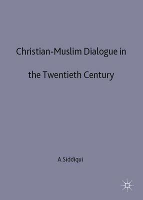 Christian-Muslim Dialogue in the Twentieth Century - A. Siddiqui - cover
