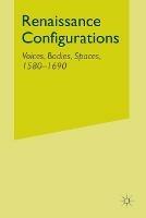 Renaissance Configurations: Voices, Bodies, Spaces, 1580-1690 - cover