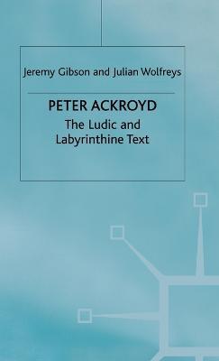 Peter Ackroyd: The Ludic and Labyrinthine Text - J. Gibson,J. Wolfreys - cover