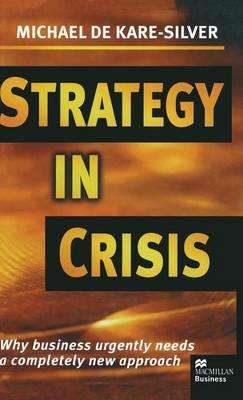 Strategy in Crisis: Why Business Urgently Needs a Completely New Approach - Michael de Kare-Silver - cover