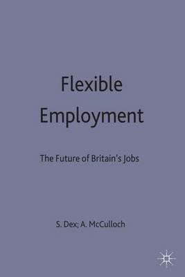 Flexible Employment: The Future of Britain’s Jobs - Shirley Dex,Andrew McCulloch - cover