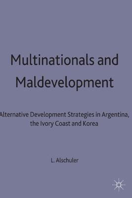 Multinationals and Maldevelopment: Alternative Development Strategies in Argentina, the Ivory Coast and Korea - L. Alschuler - cover