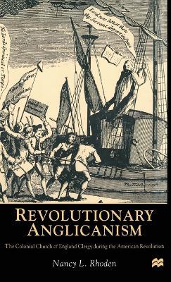Revolutionary Anglicanism: The Colonial Church of England Clergy during the American Revolution - N. Rhoden - cover
