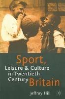 Sport, Leisure and Culture in Twentieth-Century Britain - Jeffrey Hill - cover