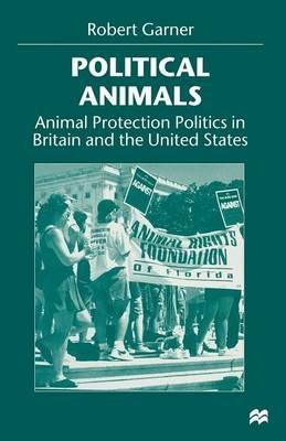 Political Animals: Animal Protection Politics in Britain and the United States - Robert Garner - cover