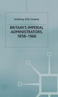 Britain's Imperial Administrators, 1858-1966 - A. Kirk-Greene - cover