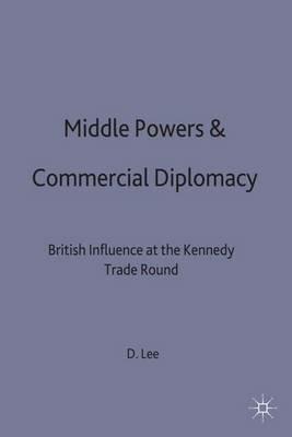 Middle Powers & Commercial Diplomacy: British Influence at the Kennedy Trade Round - D. Lee - cover