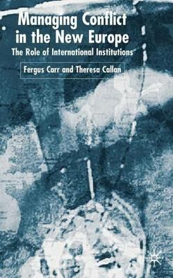 Managing Conflict in the New Europe: The Role of International Institutions - F. Carr,Theresa Callan - cover