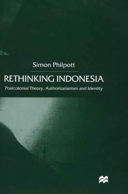 Rethinking Indonesia: Postcolonial Theory, Authoritarianism and Identity - S. Philpott - cover