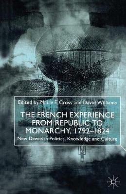 The French Experience from Republic to Monarchy, 1792-1824: New Dawns in Politics, Knowledge and Culture - cover