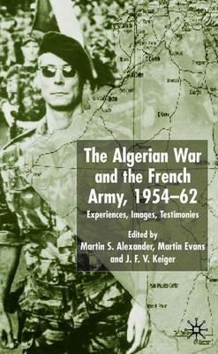 Algerian War and the French Army, 1954-62: Experiences, Images, Testimonies - Martin S. Alexander,Martin Evans,J.F.V. Keiger - cover