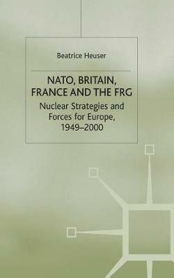 NATO, Britain, France and the FRG: Nuclear Strategies and Forces for Europe, 1949–2000 - B. Heuser - cover