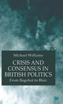 Crisis and Consensus in British Politics: From Bagehot to Blair - M. Williams - cover