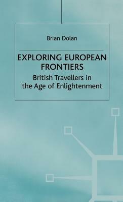 Exploring European Frontiers: British Travellers in the Age of Enlightenment - B. Dolan - cover