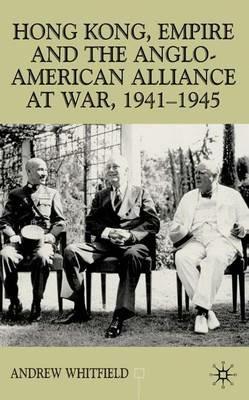 Hong Kong, Empire and the Anglo-American Alliance - A. Whitfield - cover