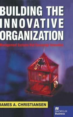 Building the Innovative Organization: Management Systems that encourage Innovation - J. Christiansen - cover