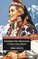 Constructing Yugoslavia: A Transnational History - Vesna Drapac - cover