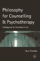 Philosophy for Counselling and Psychotherapy: Pythagoras to Postmodernism - Alex Howard - cover
