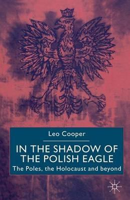 In the Shadow of the Polish Eagle: The Poles, the Holocaust and Beyond - L. Cooper - cover