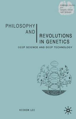 Philosophy and Revolutions in Genetics: Deep Science and Deep Technology - Keekok Lee - cover