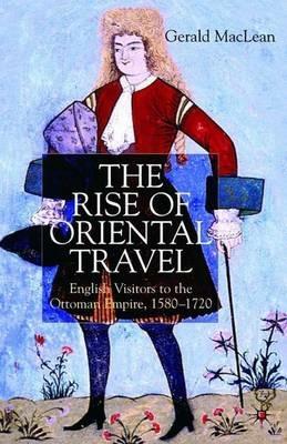 The Rise of Oriental Travel: English Visitors to the Ottoman Empire, 1580 -  1720 - G. Maclean - cover